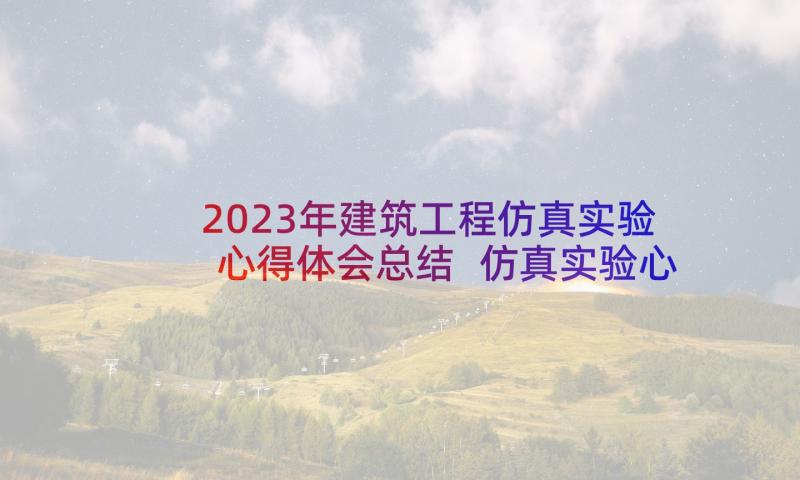 2023年建筑工程仿真实验心得体会总结 仿真实验心得体会(大全5篇)