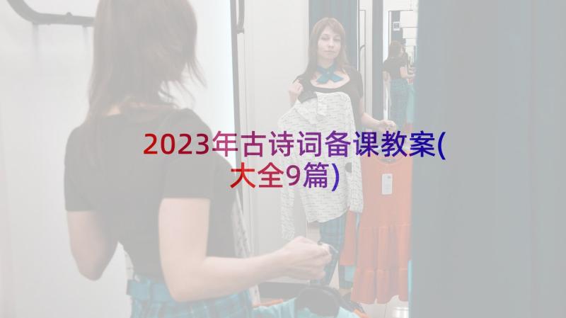 2023年古诗词备课教案(大全9篇)