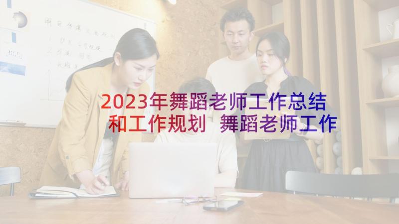 2023年舞蹈老师工作总结和工作规划 舞蹈老师工作计划(精选10篇)
