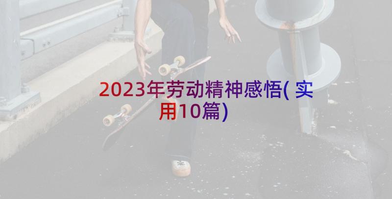 2023年劳动精神感悟(实用10篇)