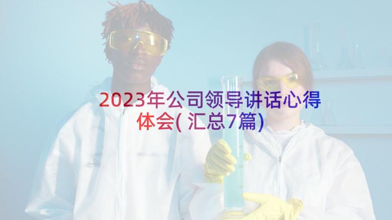 2023年公司领导讲话心得体会(汇总7篇)