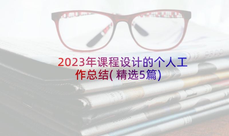 2023年课程设计的个人工作总结(精选5篇)