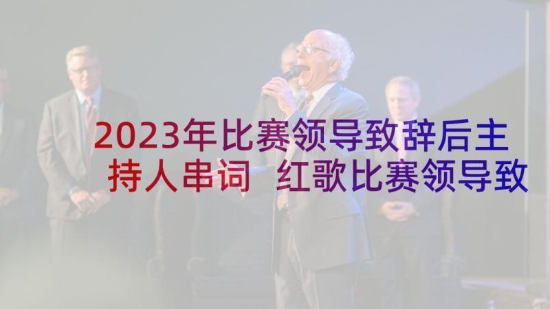 2023年比赛领导致辞后主持人串词 红歌比赛领导致辞(模板6篇)