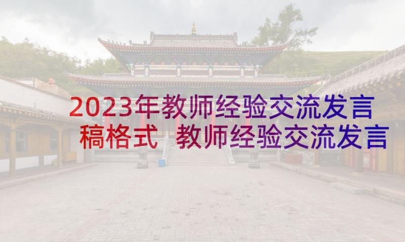 2023年教师经验交流发言稿格式 教师经验交流发言稿(通用7篇)