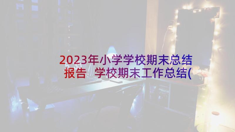 2023年小学学校期末总结报告 学校期末工作总结(优秀9篇)