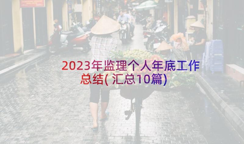 2023年监理个人年底工作总结(汇总10篇)