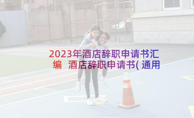 2023年酒店辞职申请书汇编 酒店辞职申请书(通用10篇)