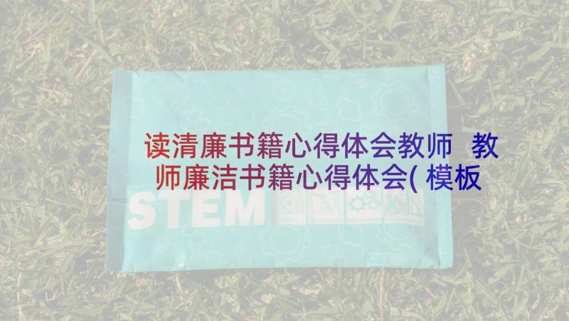 读清廉书籍心得体会教师 教师廉洁书籍心得体会(模板5篇)