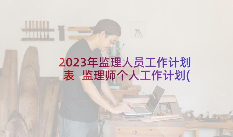 2023年监理人员工作计划表 监理师个人工作计划(优秀9篇)