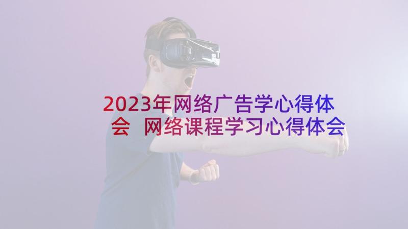 2023年网络广告学心得体会 网络课程学习心得体会(大全5篇)
