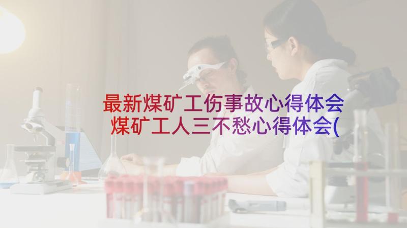 最新煤矿工伤事故心得体会 煤矿工人三不愁心得体会(大全7篇)