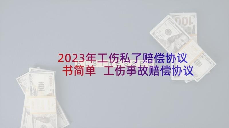 2023年工伤私了赔偿协议书简单 工伤事故赔偿协议书(优质8篇)