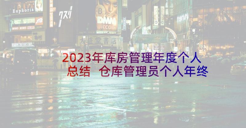 2023年库房管理年度个人总结 仓库管理员个人年终总结(汇总7篇)