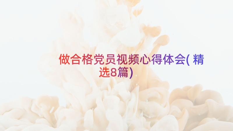 做合格党员视频心得体会(精选8篇)