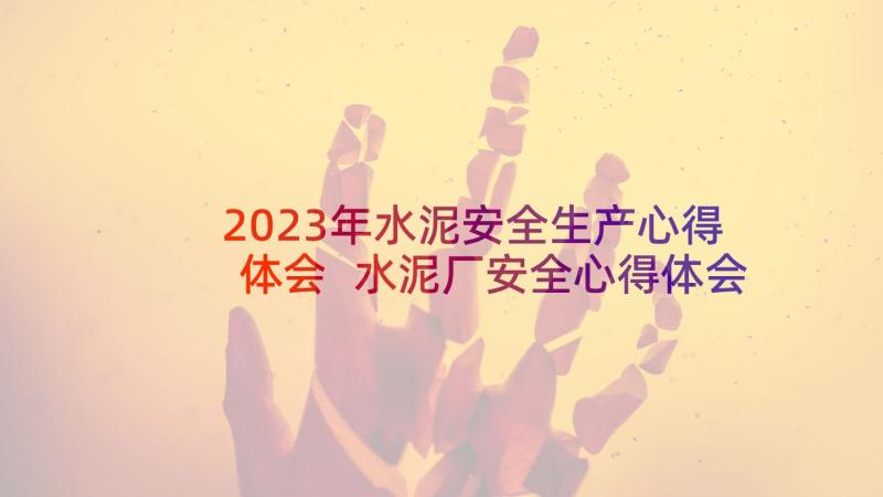 2023年水泥安全生产心得体会 水泥厂安全心得体会(精选6篇)
