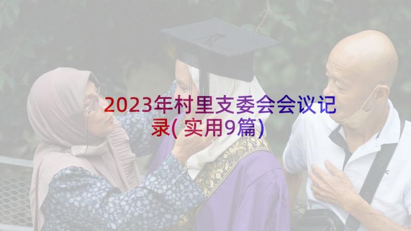 2023年村里支委会会议记录(实用9篇)