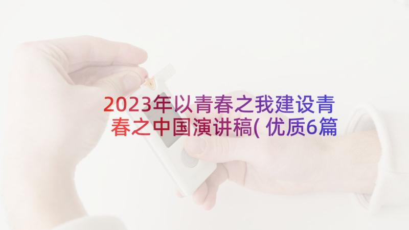 2023年以青春之我建设青春之中国演讲稿(优质6篇)