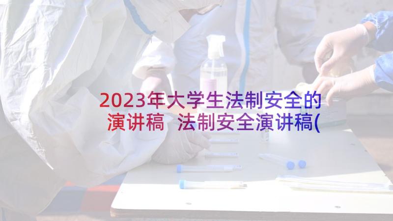 2023年大学生法制安全的演讲稿 法制安全演讲稿(优质6篇)