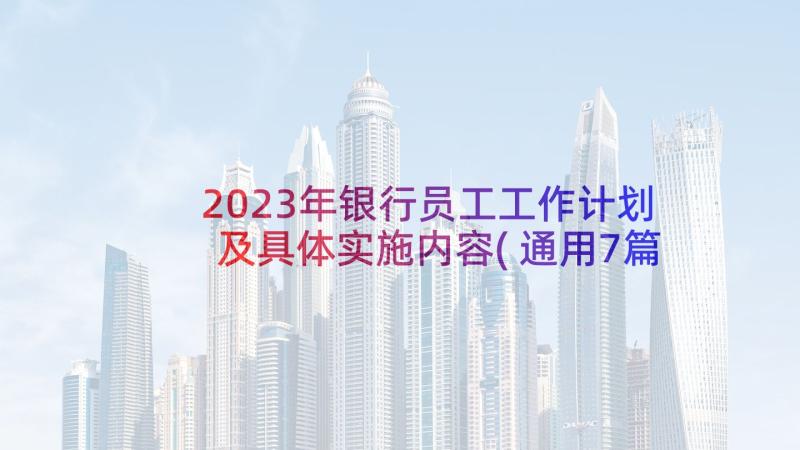 2023年银行员工工作计划及具体实施内容(通用7篇)