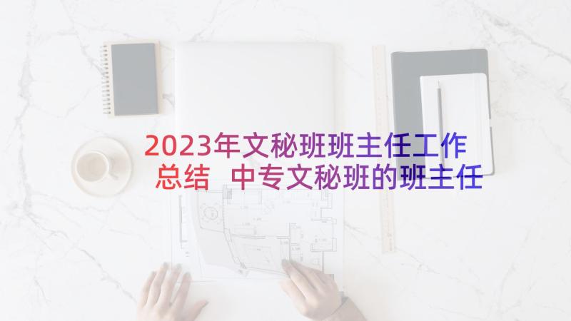 2023年文秘班班主任工作总结 中专文秘班的班主任工作总结工作总结(实用5篇)