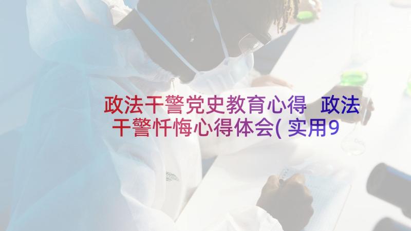 政法干警党史教育心得 政法干警忏悔心得体会(实用9篇)