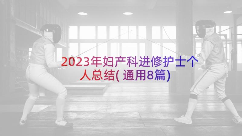 2023年妇产科进修护士个人总结(通用8篇)