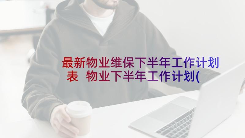 最新物业维保下半年工作计划表 物业下半年工作计划(优秀7篇)