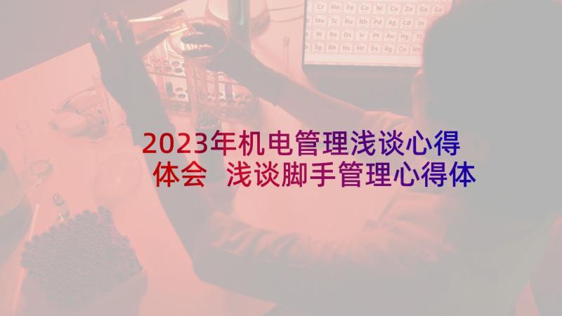 2023年机电管理浅谈心得体会 浅谈脚手管理心得体会(实用5篇)