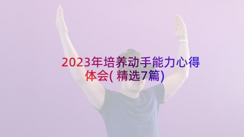 2023年培养动手能力心得体会(精选7篇)