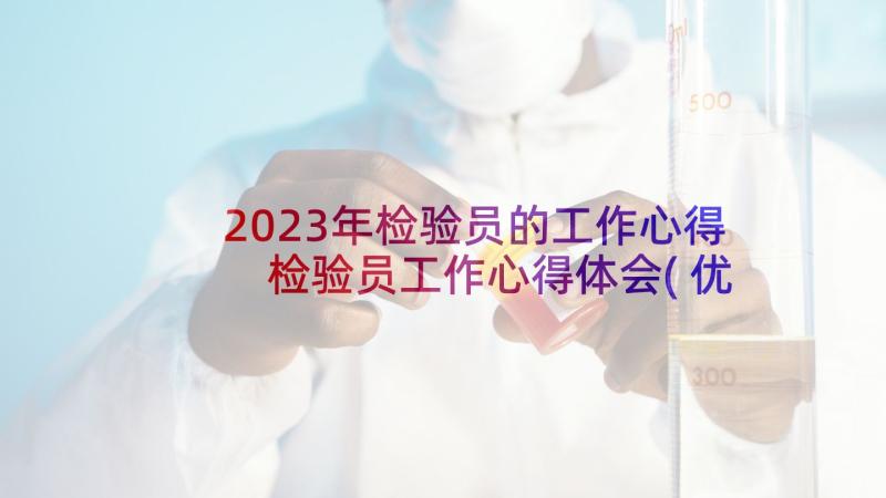 2023年检验员的工作心得 检验员工作心得体会(优质5篇)