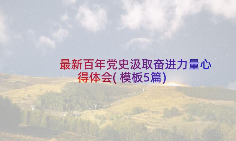 最新百年党史汲取奋进力量心得体会(模板5篇)