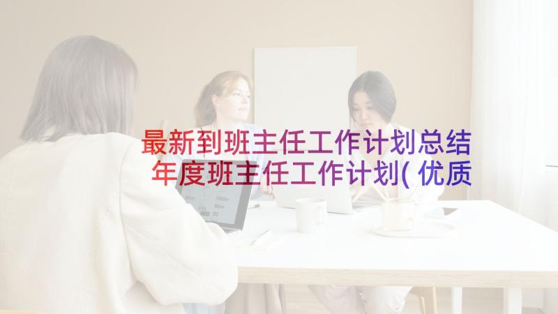 最新到班主任工作计划总结 年度班主任工作计划(优质7篇)