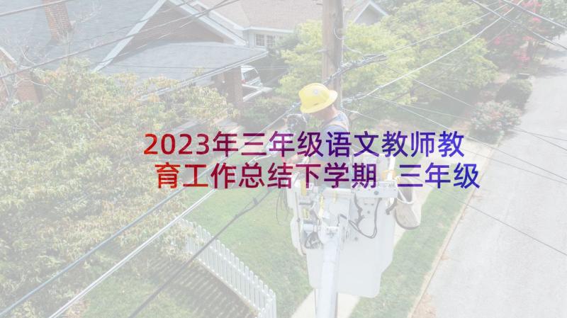 2023年三年级语文教师教育工作总结下学期 三年级语文教师教育工作总结(通用10篇)