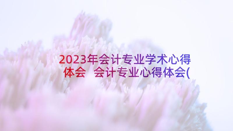 2023年会计专业学术心得体会 会计专业心得体会(汇总5篇)