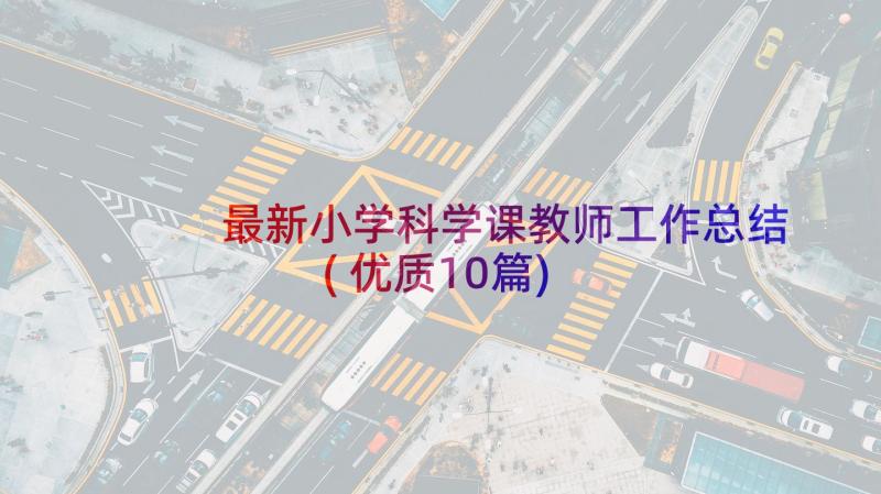 最新小学科学课教师工作总结(优质10篇)