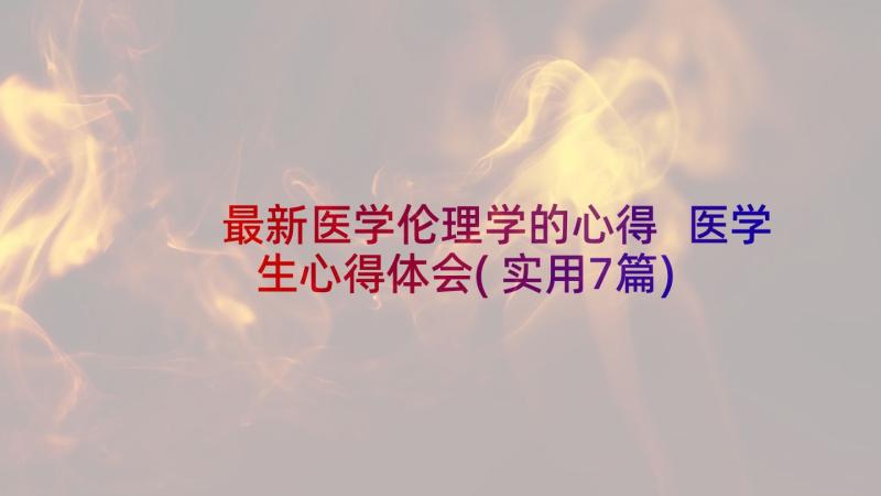 最新医学伦理学的心得 医学生心得体会(实用7篇)