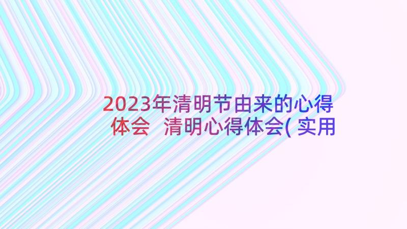 2023年清明节由来的心得体会 清明心得体会(实用7篇)