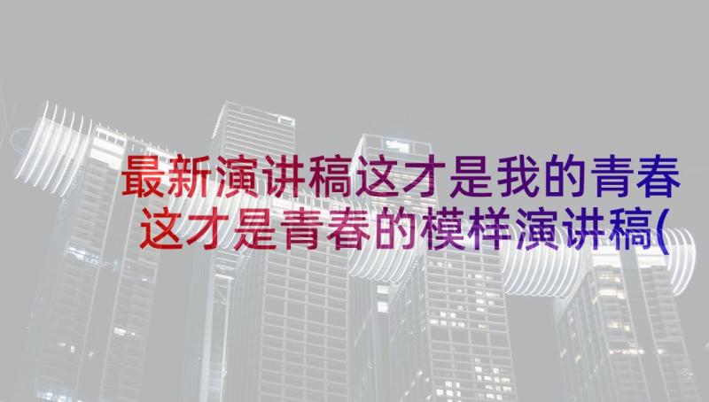 最新演讲稿这才是我的青春 这才是青春的模样演讲稿(优秀5篇)