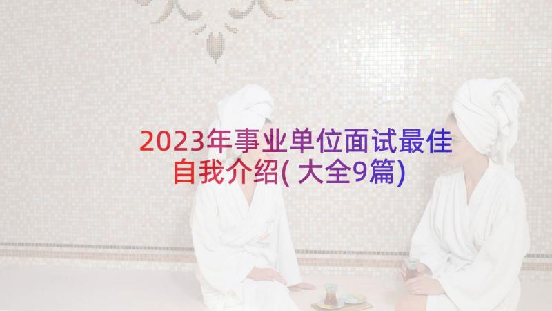 2023年事业单位面试最佳自我介绍(大全9篇)