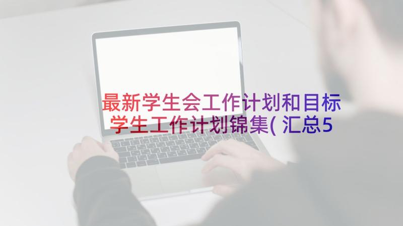 最新学生会工作计划和目标 学生工作计划锦集(汇总5篇)