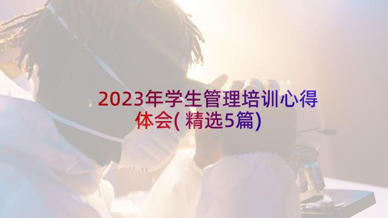 2023年学生管理培训心得体会(精选5篇)