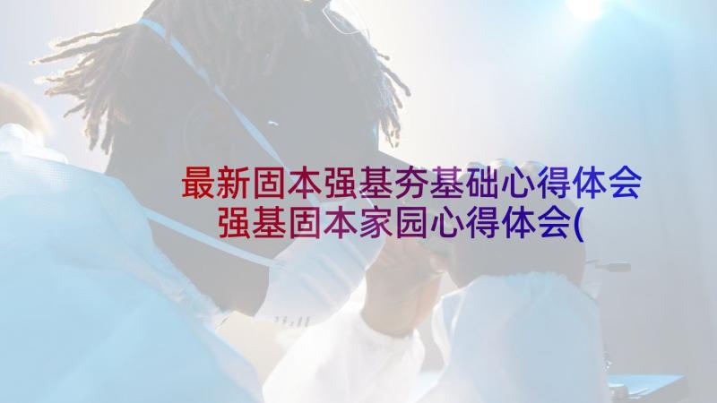 最新固本强基夯基础心得体会 强基固本家园心得体会(优秀5篇)