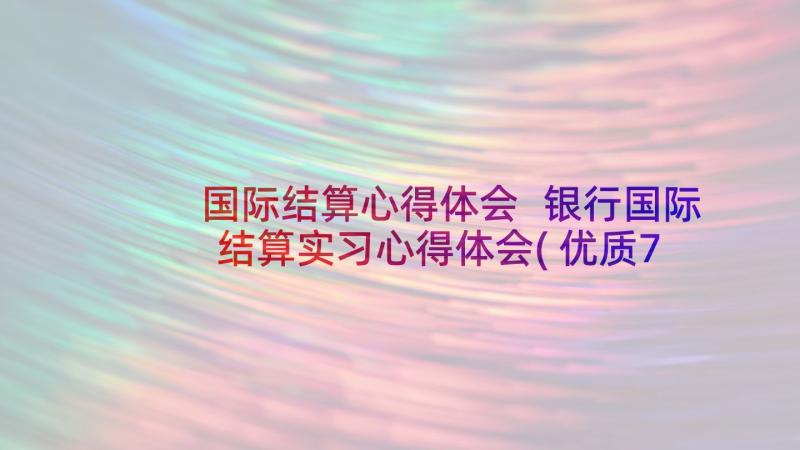 国际结算心得体会 银行国际结算实习心得体会(优质7篇)