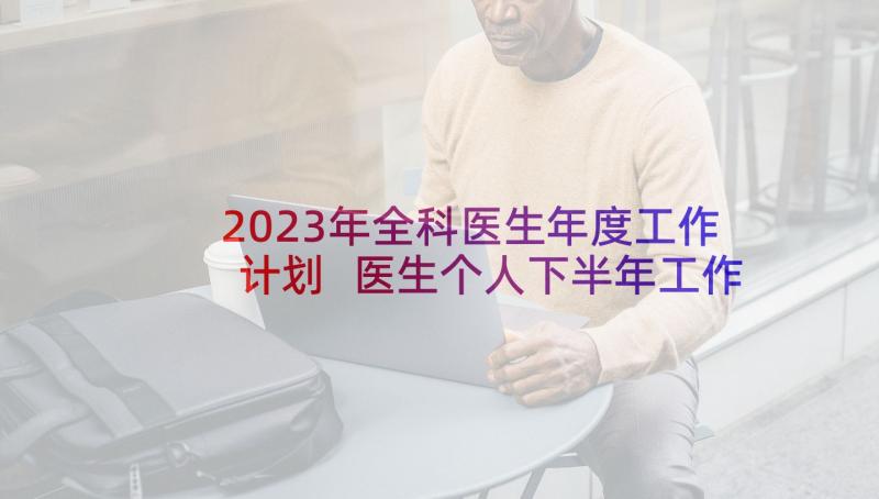 2023年全科医生年度工作计划 医生个人下半年工作计划(优质5篇)