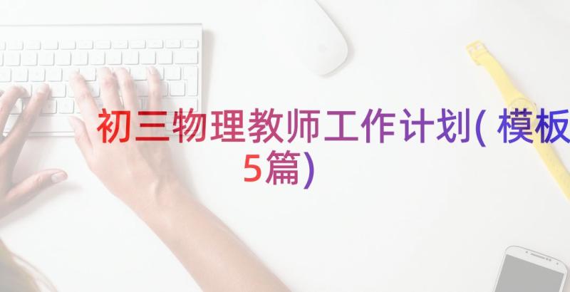 初三物理教师工作计划(模板5篇)