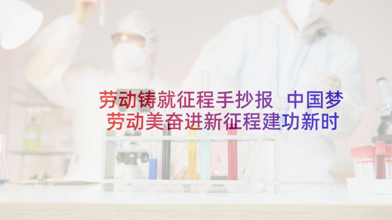 劳动铸就征程手抄报 中国梦劳动美奋进新征程建功新时代(模板5篇)