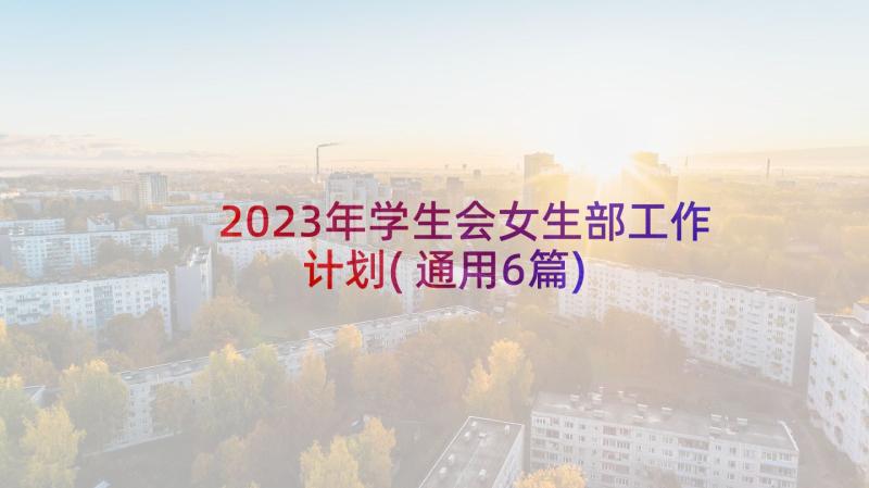 2023年学生会女生部工作计划(通用6篇)