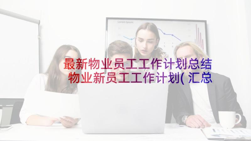 最新物业员工工作计划总结 物业新员工工作计划(汇总9篇)