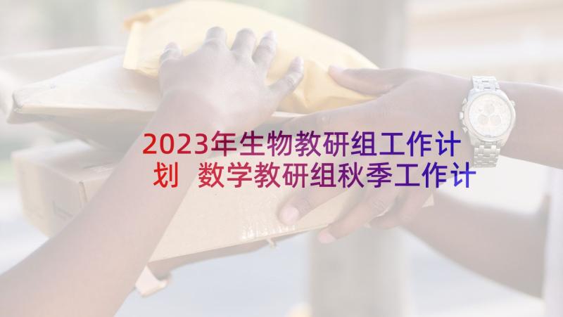 2023年生物教研组工作计划 数学教研组秋季工作计划(精选8篇)