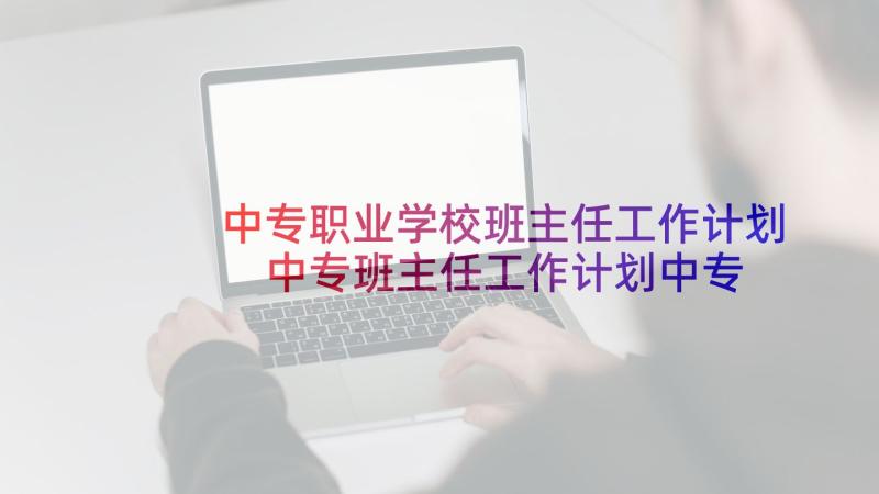 中专职业学校班主任工作计划 中专班主任工作计划中专班主任工作计划(模板9篇)